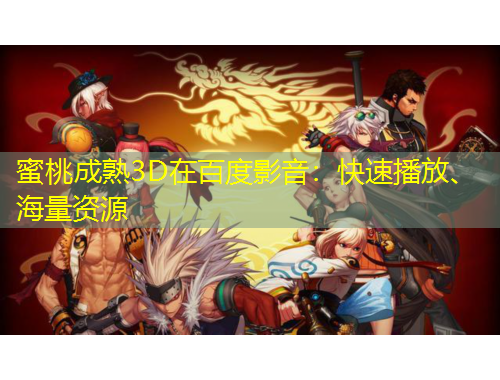 蜜桃成熟3D在百度影音：快速播放、海量資源