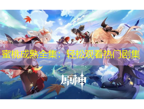 蜜桃成熟全集：輕松觀看熱門劇集