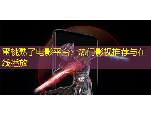 蜜桃熟了電影平臺(tái)：熱門影視推薦與在線播放