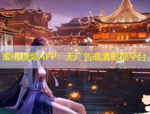 蜜桃視頻APP：無廣告高清影視平臺