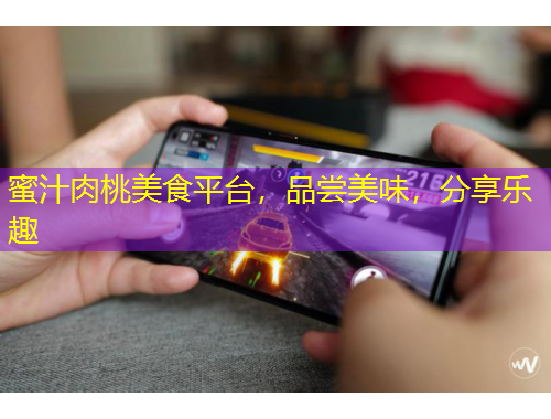 蜜汁肉桃美食平臺，品嘗美味，分享樂趣