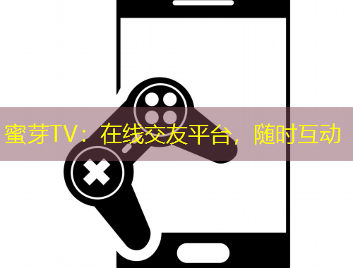 蜜芽TV：在線交友平臺，隨時互動