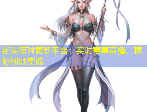 街頭籃球更新平臺：實時賽事直播、精彩視頻集錦