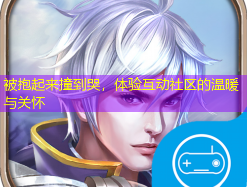 被抱起來撞到哭，體驗(yàn)互動(dòng)社區(qū)的溫暖與關(guān)懷