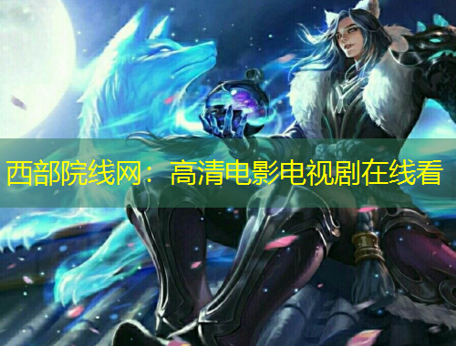 西部院線網(wǎng)：高清電影電視劇在線看