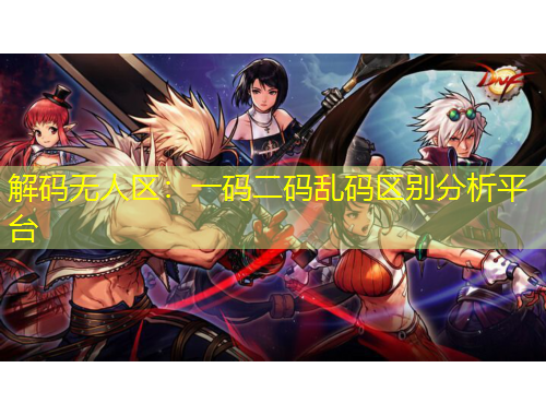 解碼無人區(qū)：一碼二碼亂碼區(qū)別分析平臺