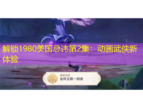 解鎖1980美國忌諱第2集：動畫武俠新體驗
