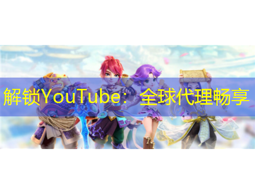 解鎖YouTube：全球代理暢享