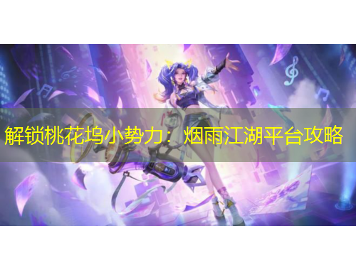 解鎖桃花塢小勢(shì)力：煙雨江湖平臺(tái)攻略