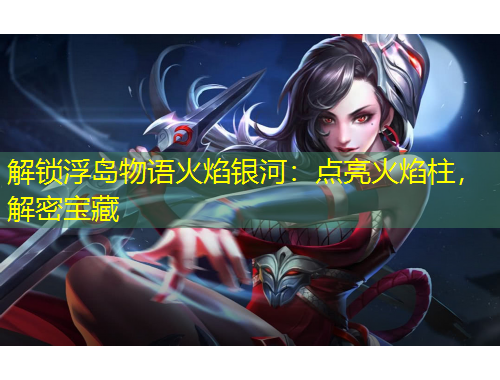 解鎖浮島物語火焰銀河：點亮火焰柱，解密寶藏