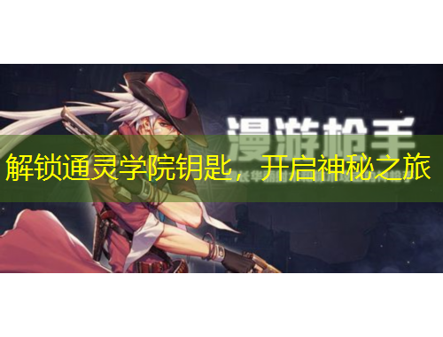 解鎖通靈學(xué)院鑰匙，開(kāi)啟神秘之旅