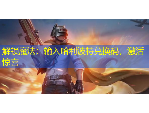 解鎖魔法：輸入哈利波特兌換碼，激活驚喜