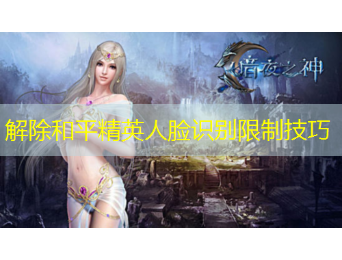 解除和平精英人臉識(shí)別限制技巧