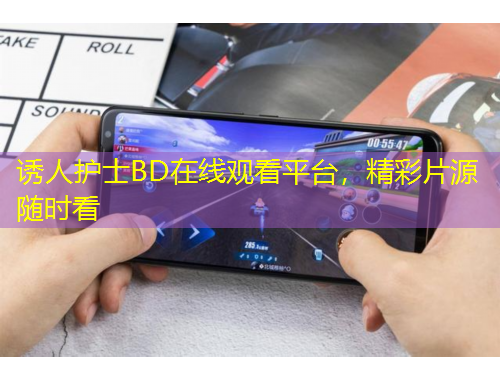 誘人護(hù)士BD在線觀看平臺，精彩片源隨時(shí)看