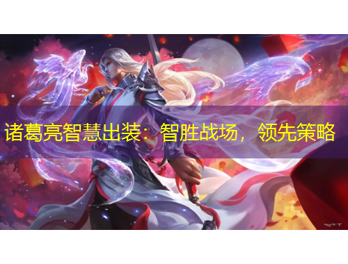 諸葛亮智慧出裝：智勝戰(zhàn)場，領(lǐng)先策略