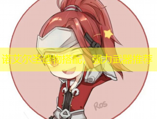 諾艾爾圣遺物搭配，強(qiáng)力武器推薦
