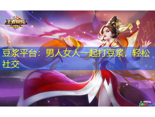 豆?jié){平臺(tái)：男人女人一起打豆?jié){，輕松社交