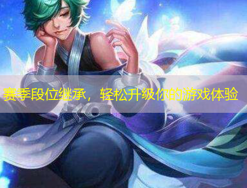 賽季段位繼承，輕松升級(jí)你的游戲體驗(yàn)