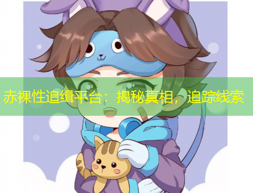 赤裸性追緝平臺：揭秘真相，追蹤線索