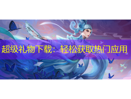 超級禮物下載：輕松獲取熱門應(yīng)用