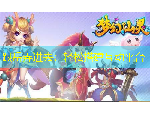 跟岳弄進(jìn)去：輕松搭建互動(dòng)平臺(tái)