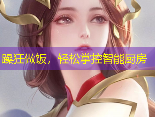 躁狂做飯，輕松掌控智能廚房