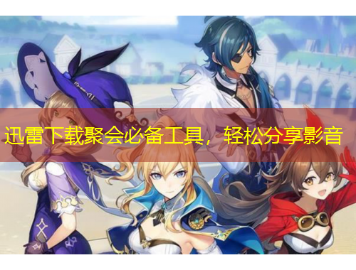 迅雷下載聚會(huì)必備工具，輕松分享影音