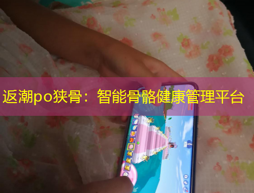 返潮po狹骨：智能骨骼健康管理平臺
