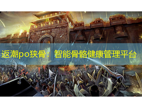 返潮po狹骨：智能骨骼健康管理平臺
