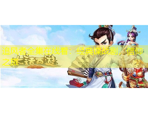 追風(fēng)者全集在線看：經(jīng)典諜戰(zhàn)劇，信仰之旅