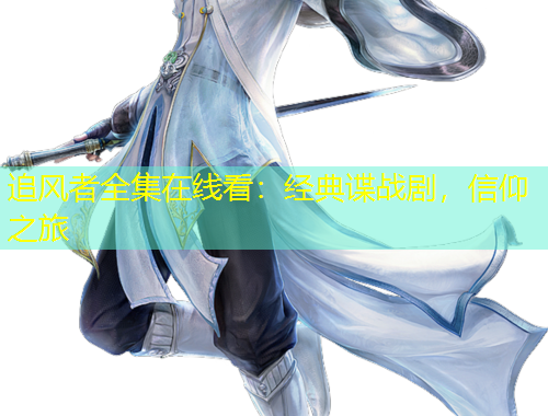 追風(fēng)者全集在線看：經(jīng)典諜戰(zhàn)劇，信仰之旅