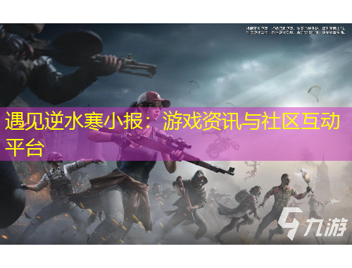 遇見逆水寒小報：游戲資訊與社區(qū)互動平臺