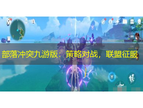 部落沖突九游版：策略對戰(zhàn)，聯(lián)盟征服