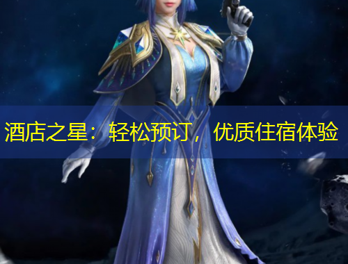 酒店之星：輕松預(yù)訂，優(yōu)質(zhì)住宿體驗(yàn)