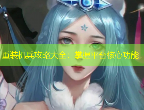 重裝機兵攻略大全：掌握平臺核心功能