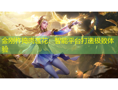 金剛杵搗肉蓮花：智能平臺(tái)打造極致體驗(yàn)