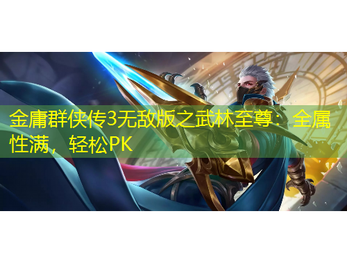 金庸群俠傳3無敵版之武林至尊：全屬性滿，輕松PK