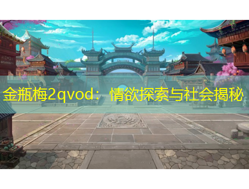 金瓶梅2qvod：情欲探索與社會揭秘