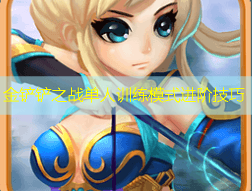 金鏟鏟之戰(zhàn)單人訓(xùn)練模式進(jìn)階技巧