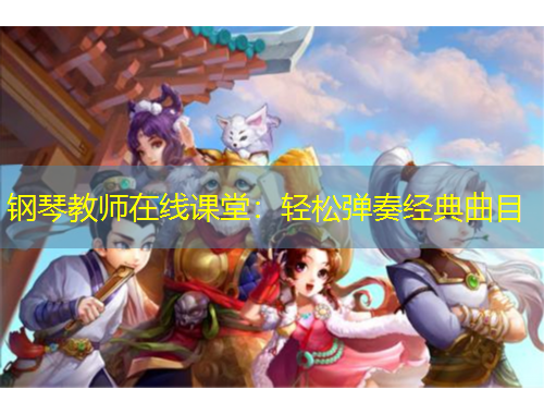 鋼琴教師在線(xiàn)課堂：輕松彈奏經(jīng)典曲目