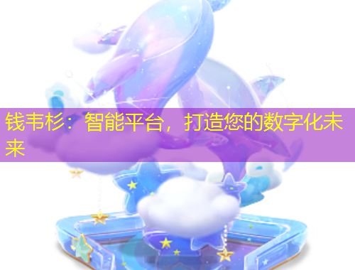 錢韋杉：智能平臺，打造您的數(shù)字化未來