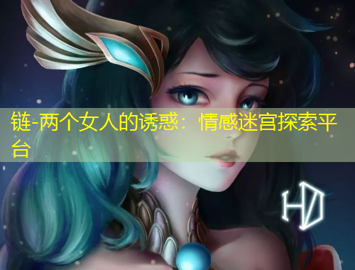 鏈-兩個女人的誘惑：情感迷宮探索平臺