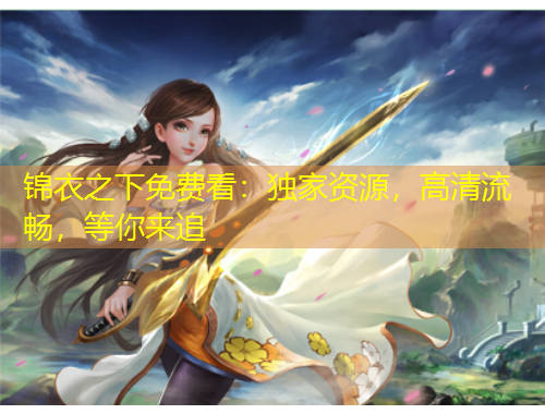 錦衣之下免費(fèi)看：獨(dú)家資源，高清流暢，等你來追