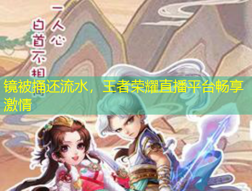 鏡被捅還流水，王者榮耀直播平臺暢享激情