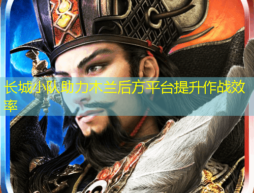 長(zhǎng)城小隊(duì)助力木蘭后方平臺(tái)提升作戰(zhàn)效率