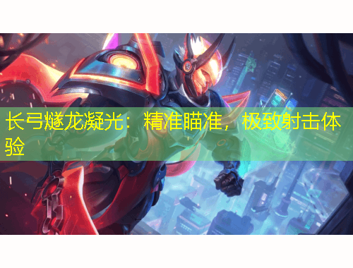 長弓燧龍凝光：精準(zhǔn)瞄準(zhǔn)，極致射擊體驗(yàn)