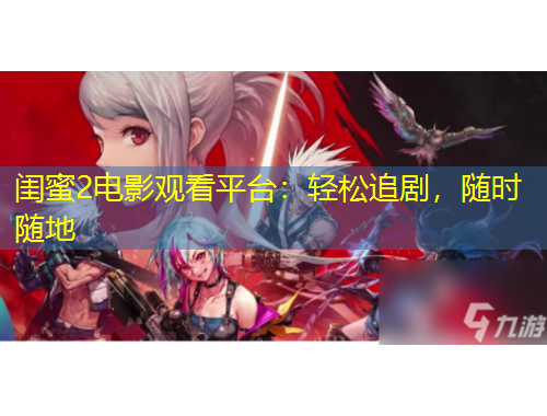 閨蜜2電影觀看平臺(tái)：輕松追劇，隨時(shí)隨地