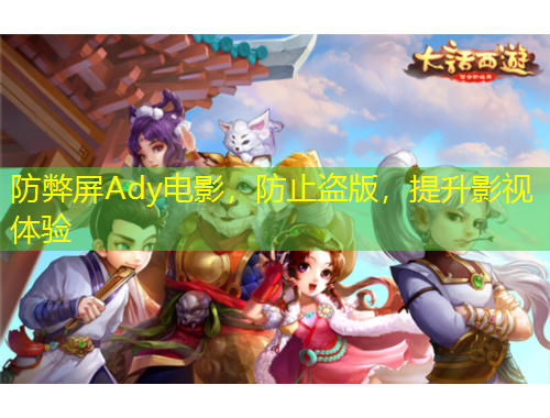 防弊屏Ady電影，防止盜版，提升影視體驗(yàn)