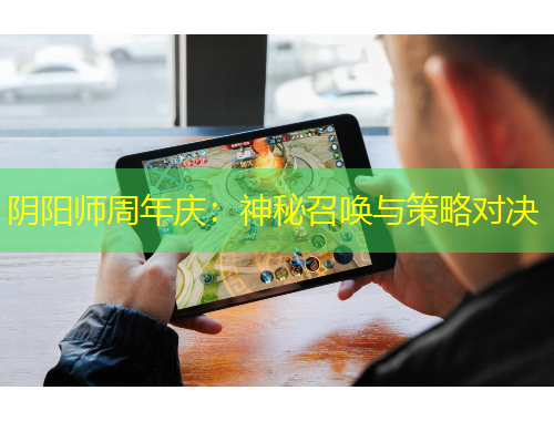 陰陽(yáng)師周年慶：神秘召喚與策略對(duì)決