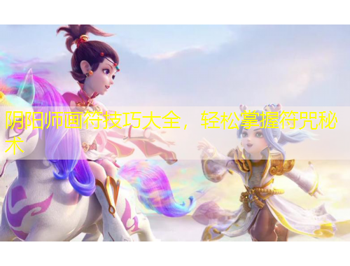 陰陽(yáng)師畫符技巧大全，輕松掌握符咒秘術(shù)